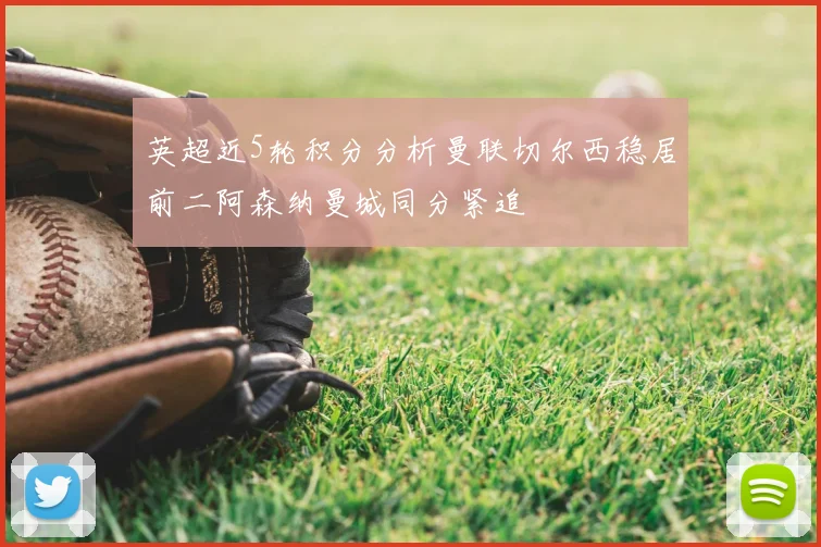 英超近5轮积分分析曼联切尔西稳居前二阿森纳曼城同分紧追