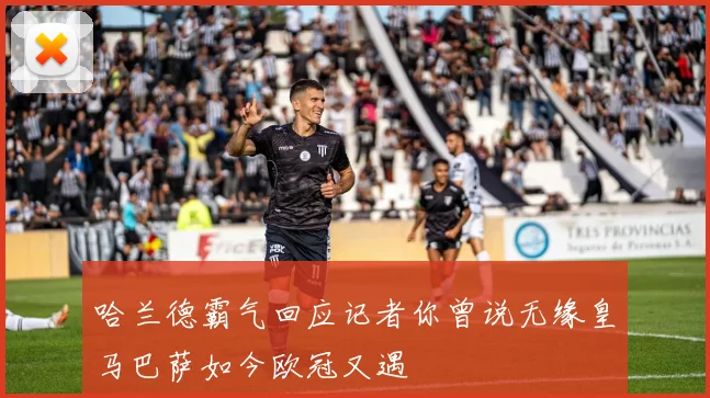 哈兰德霸气回应记者你曾说无缘皇马巴萨如今欧冠又遇