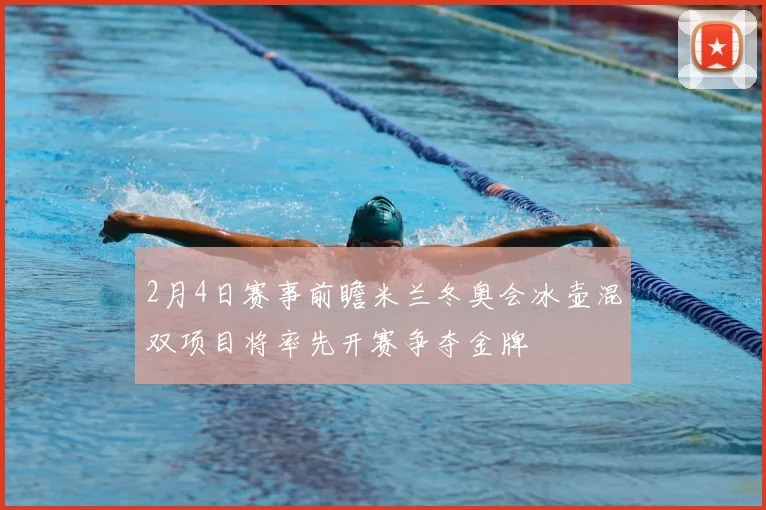 2月4日赛事前瞻米兰冬奥会冰壶混双项目将率先开赛争夺金牌