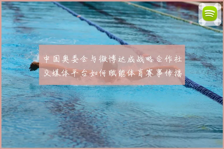 中国奥委会与微博达成战略合作社交媒体平台如何赋能体育赛事传播