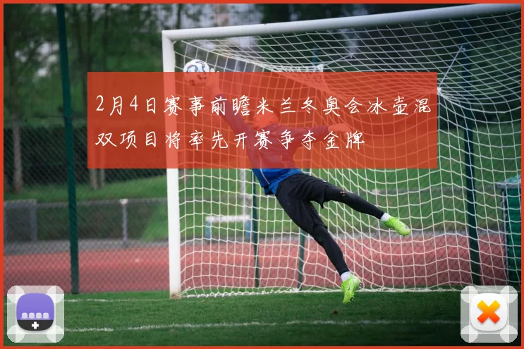 2月4日赛事前瞻米兰冬奥会冰壶混双项目将率先开赛争夺金牌